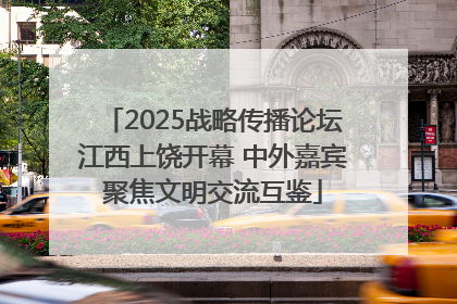 2025战略传播论坛江西上饶开幕 中外嘉宾聚焦文明交流互鉴