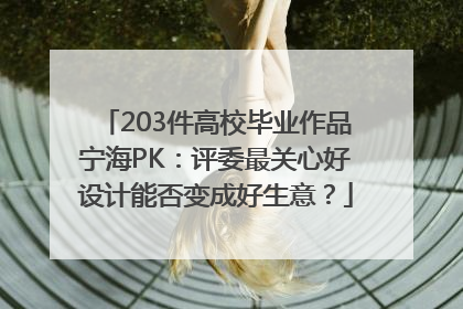 203件高校毕业作品宁海PK：评委最关心好设计能否变成好生意？