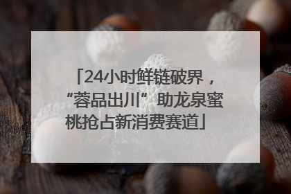 24小时鲜链破界，“蓉品出川”助龙泉蜜桃抢占新消费赛道