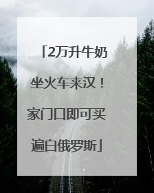 2万升牛奶坐火车来汉！家门口即可买遍白俄罗斯