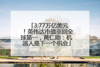 3.77万亿美元！英伟达市值重回全球第一，黄仁勋：机器人是下一个机会
