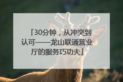 30分钟，从冲突到认可——龙山联通营业厅的服务巧功夫