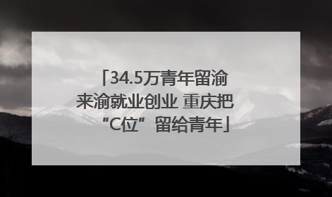 34.5万青年留渝来渝就业创业 重庆把“C位”留给青年
