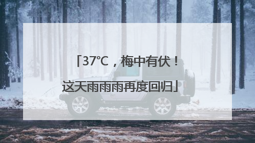 37℃，梅中有伏！这天雨雨雨再度回归