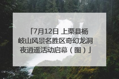7月12日 上栗县杨岐山风景名胜区奇幻龙洞夜逍遥活动启幕（图）
