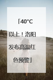40°C以上！洛阳发布高温红色预警