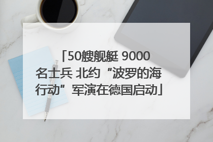 50艘舰艇 9000名士兵 北约“波罗的海行动”军演在德国启动