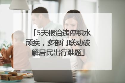 5天根治违停积水顽疾，多部门联动破解居民出行难题
