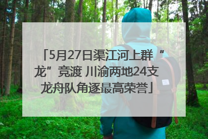 5月27日渠江河上群“龙”竞渡 川渝两地24支龙舟队角逐最高荣誉