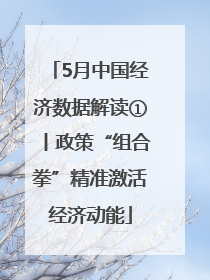 5月中国经济数据解读①丨政策“组合拳”精准激活经济动能