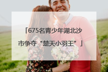 675名青少年湖北沙市争夺“楚天小羽王”