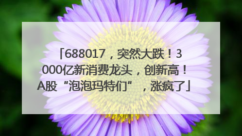 688017，突然大跌！3000亿新消费龙头，创新高！A股“泡泡玛特们”，涨疯了
