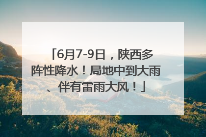 6月7-9日，陕西多阵性降水！局地中到大雨、伴有雷雨大风！