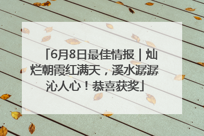 6月8日最佳情报｜灿烂朝霞红满天，溪水潺潺沁人心！恭喜获奖