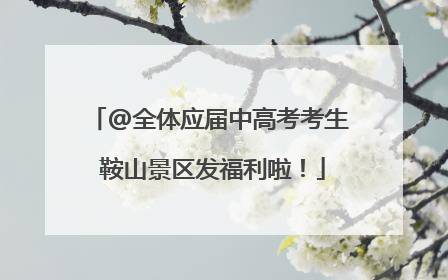 @全体应届中高考考生 鞍山景区发福利啦！
