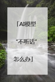 AI模型“不听话”怎么办