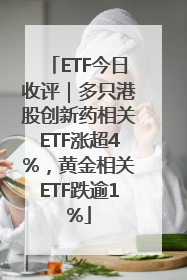 ETF今日收评｜多只港股创新药相关ETF涨超4%，黄金相关ETF跌逾1%