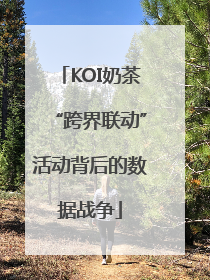 KOI奶茶“跨界联动”活动背后的数据战争